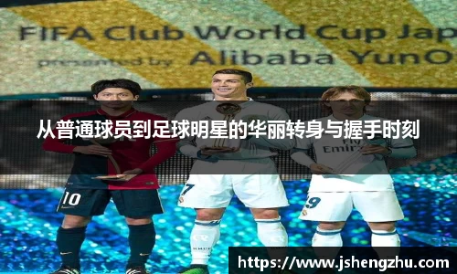从普通球员到足球明星的华丽转身与握手时刻