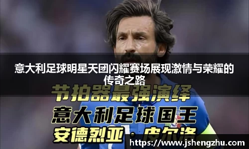 意大利足球明星天团闪耀赛场展现激情与荣耀的传奇之路