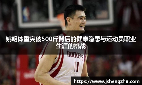 姚明体重突破500斤背后的健康隐患与运动员职业生涯的挑战