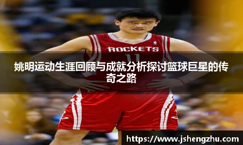 姚明运动生涯回顾与成就分析探讨篮球巨星的传奇之路
