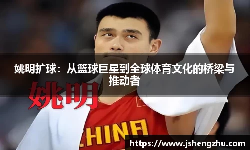 姚明扩球：从篮球巨星到全球体育文化的桥梁与推动者