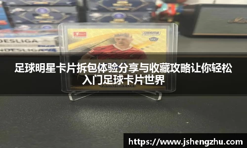 足球明星卡片拆包体验分享与收藏攻略让你轻松入门足球卡片世界