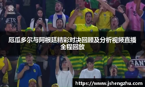 厄瓜多尔与阿根廷精彩对决回顾及分析视频直播全程回放