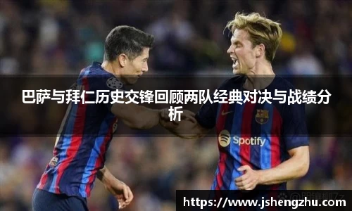 巴萨与拜仁历史交锋回顾两队经典对决与战绩分析