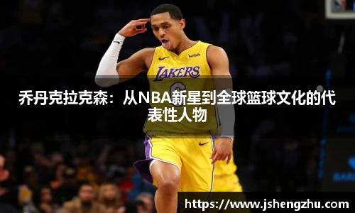 乔丹克拉克森：从NBA新星到全球篮球文化的代表性人物