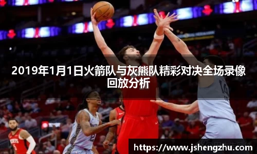 2019年1月1日火箭队与灰熊队精彩对决全场录像回放分析