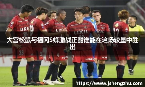 大宫松鼠与福冈S蜂激战正酣谁能在这场较量中胜出