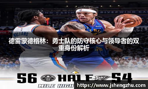 德雷蒙德格林：勇士队的防守核心与领导者的双重身份解析