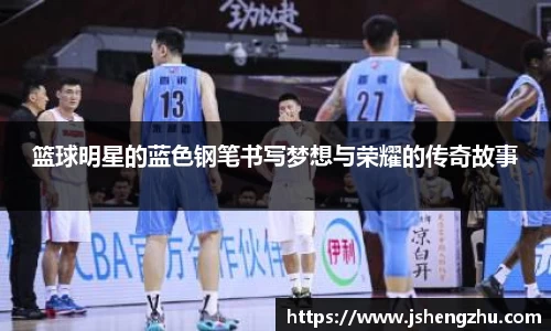 篮球明星的蓝色钢笔书写梦想与荣耀的传奇故事