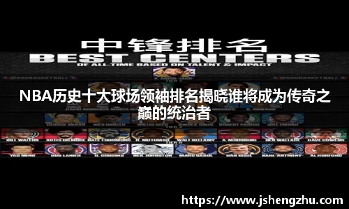 NBA历史十大球场领袖排名揭晓谁将成为传奇之巅的统治者