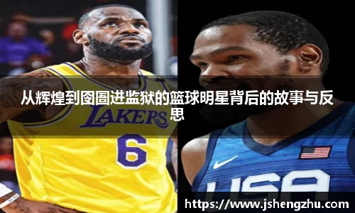 从辉煌到囹圄进监狱的篮球明星背后的故事与反思